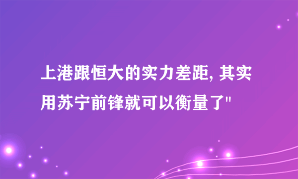 上港跟恒大的实力差距, 其实用苏宁前锋就可以衡量了