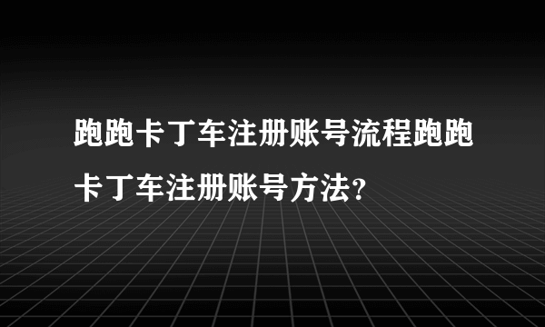 跑跑卡丁车注册账号流程跑跑卡丁车注册账号方法？