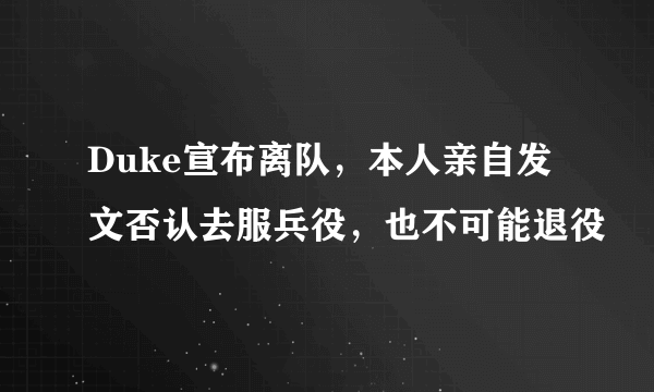 Duke宣布离队，本人亲自发文否认去服兵役，也不可能退役