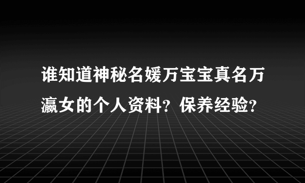 谁知道神秘名媛万宝宝真名万瀛女的个人资料？保养经验？