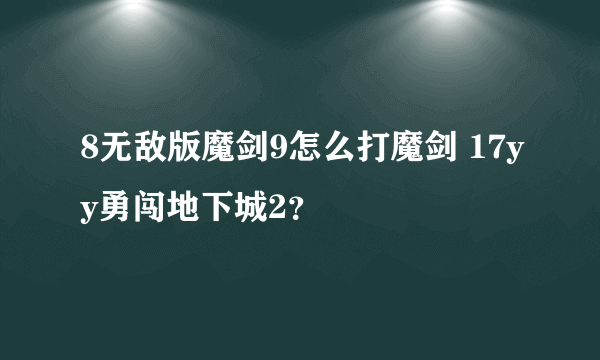 8无敌版魔剑9怎么打魔剑 17yy勇闯地下城2？