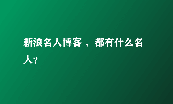 新浪名人博客 ，都有什么名人？