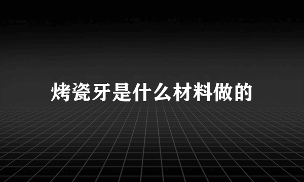 烤瓷牙是什么材料做的