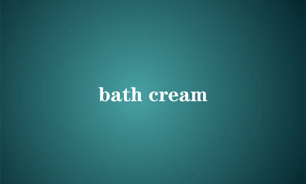 bath cream