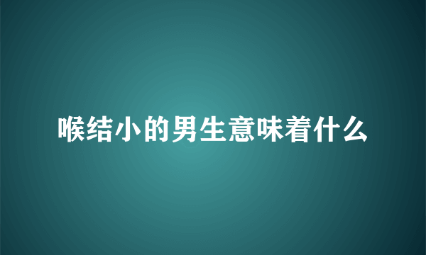 喉结小的男生意味着什么