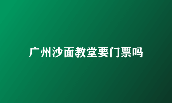 广州沙面教堂要门票吗