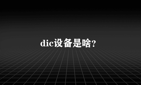 dic设备是啥？