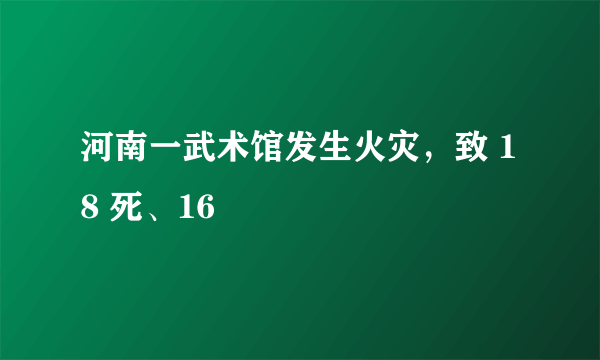 河南一武术馆发生火灾，致 18 死、16