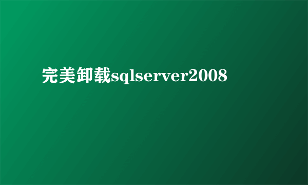 完美卸载sqlserver2008