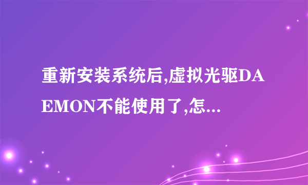 重新安装系统后,虚拟光驱DAEMON不能使用了,怎么处理?