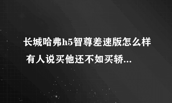 长城哈弗h5智尊差速版怎么样 有人说买他还不如买轿车 真的么 他能走乡间的泥巴路么 又请问