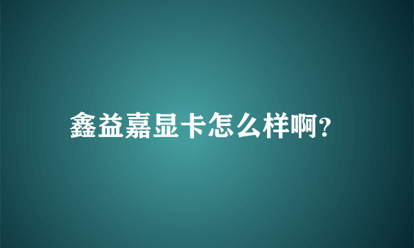 鑫益嘉显卡怎么样啊？