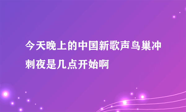 今天晚上的中国新歌声鸟巢冲刺夜是几点开始啊