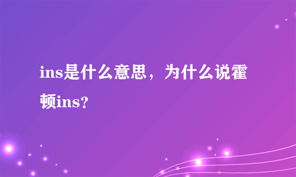 ins是什么意思，为什么说霍顿ins？