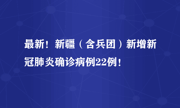 最新！新疆（含兵团）新增新冠肺炎确诊病例22例！