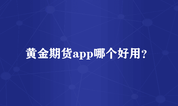 黄金期货app哪个好用？