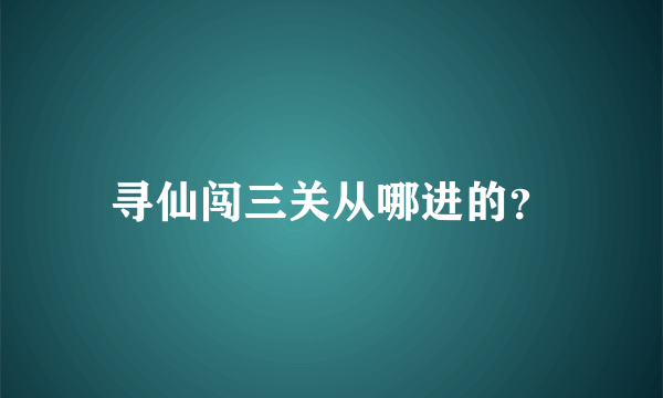 寻仙闯三关从哪进的？