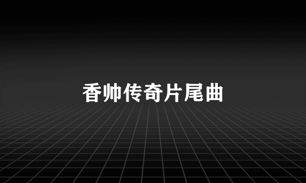 香帅传奇片尾曲