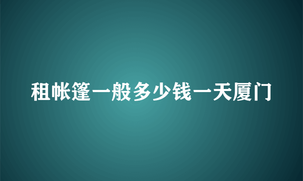 租帐篷一般多少钱一天厦门