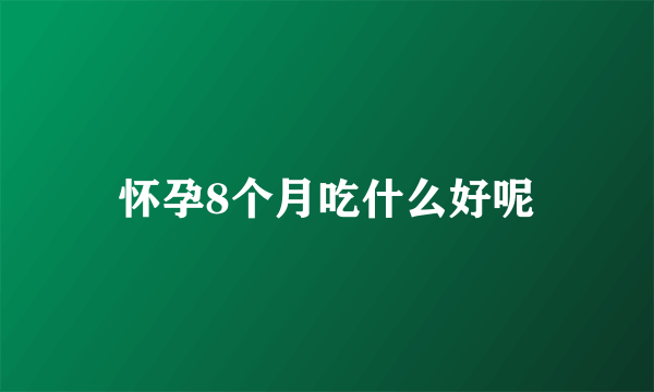 怀孕8个月吃什么好呢