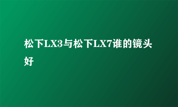 松下LX3与松下LX7谁的镜头好