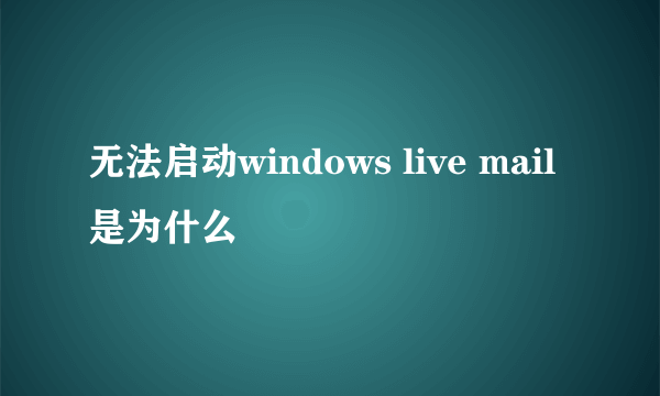 无法启动windows live mail是为什么