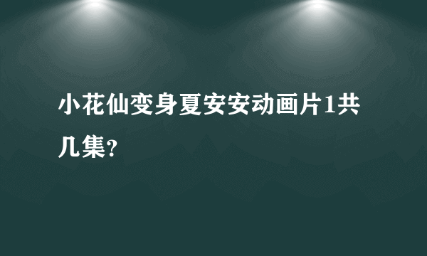 小花仙变身夏安安动画片1共几集？