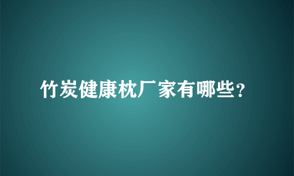 竹炭健康枕厂家有哪些？