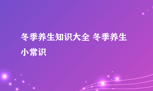 冬季养生知识大全 冬季养生小常识