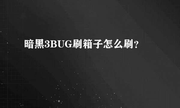 暗黑3BUG刷箱子怎么刷？