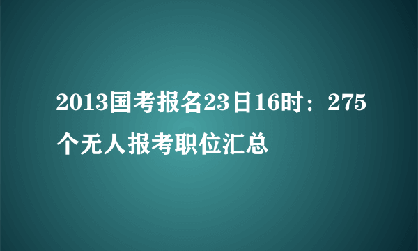 2013国考报名23日16时：275个无人报考职位汇总