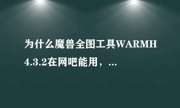 为什么魔兽全图工具WARMH4.3.2在网吧能用，在家用不了