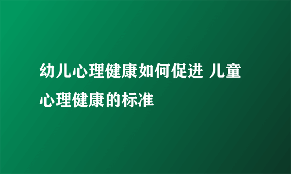 幼儿心理健康如何促进 儿童心理健康的标准