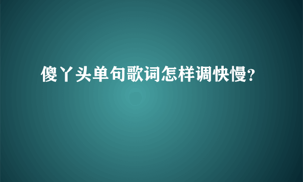 傻丫头单句歌词怎样调快慢？