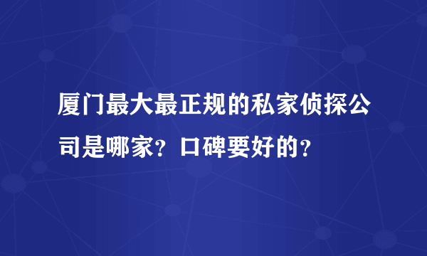 厦门最大最正规的私家侦探公司是哪家？口碑要好的？