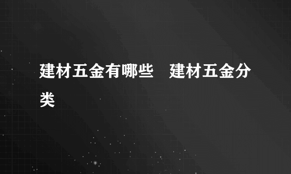 建材五金有哪些   建材五金分类