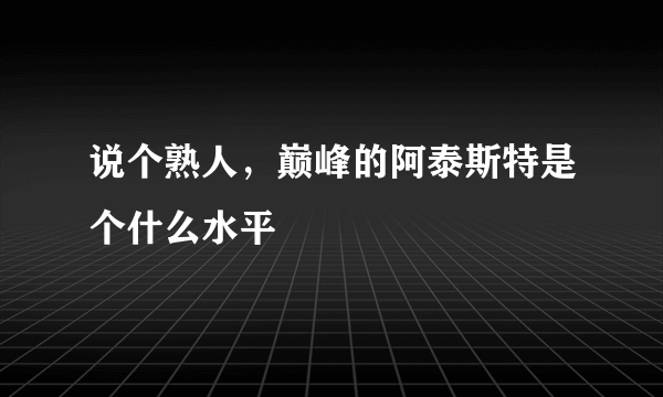 说个熟人，巅峰的阿泰斯特是个什么水平