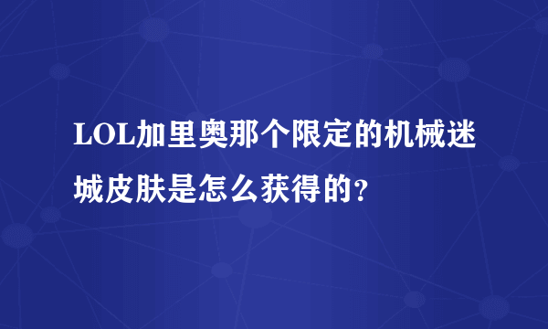 LOL加里奥那个限定的机械迷城皮肤是怎么获得的？