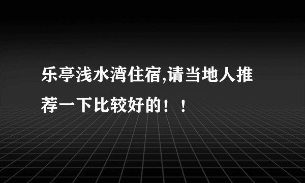 乐亭浅水湾住宿,请当地人推荐一下比较好的！！