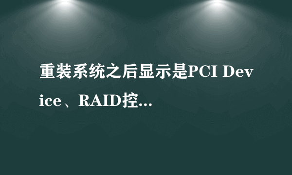 重装系统之后显示是PCI Device、RAID控制器、SM总线控制器、通用串行总线控制器、网卡没有装上?跪谢帮助