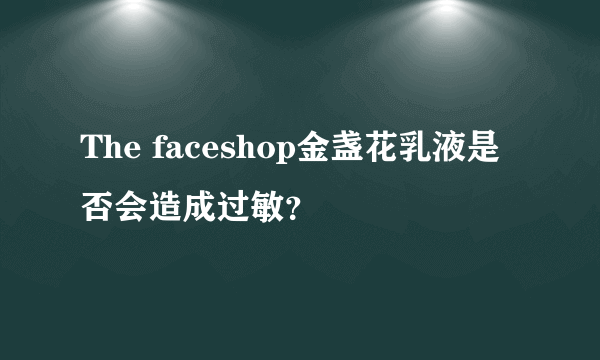 The faceshop金盏花乳液是否会造成过敏？