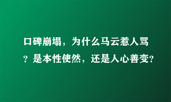 口碑崩塌，为什么马云惹人骂？是本性使然，还是人心善变？