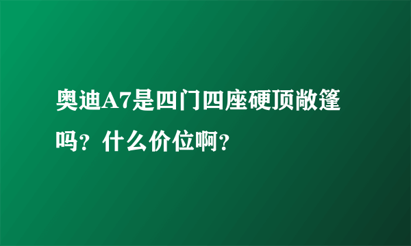 奥迪A7是四门四座硬顶敞篷吗？什么价位啊？