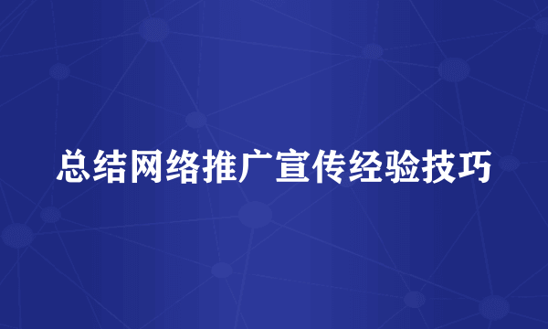 总结网络推广宣传经验技巧