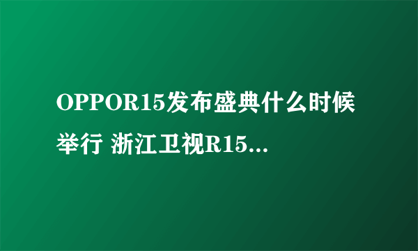 OPPOR15发布盛典什么时候举行 浙江卫视R15观看时间地址