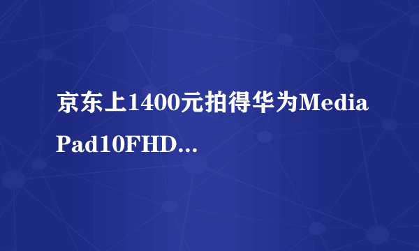 京东上1400元拍得华为MediaPad10FHD 10.1英寸平板1G内存，8g储存值不值得买？