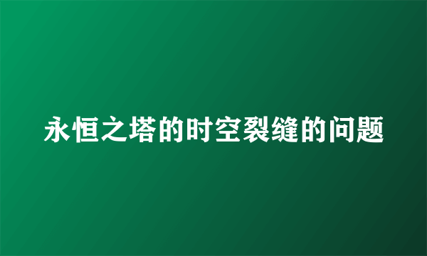 永恒之塔的时空裂缝的问题