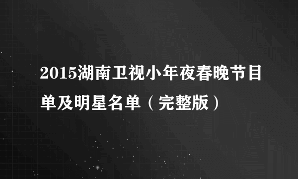 2015湖南卫视小年夜春晚节目单及明星名单（完整版）