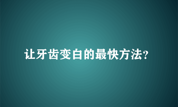 让牙齿变白的最快方法？