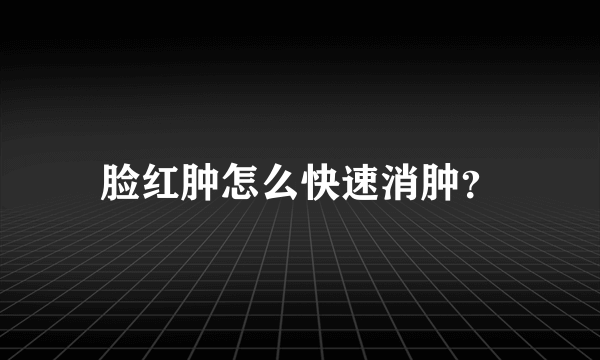 脸红肿怎么快速消肿？